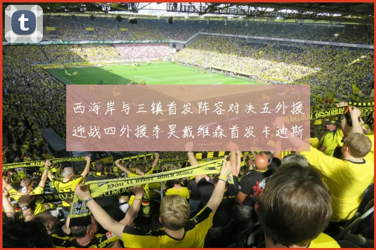 西海岸与三镇首发阵容对决五外援迎战四外援李昊戴维森首发卡迪斯出战