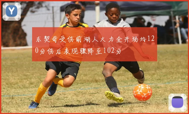 东契奇受伤前湖人火力全开场均120分伤后表现骤降至102分