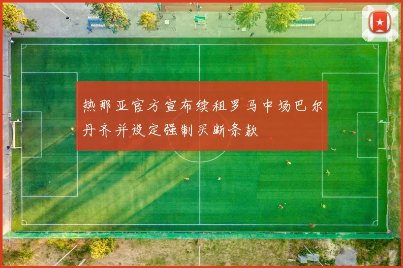热那亚官方宣布续租罗马中场巴尔丹齐并设定强制买断条款