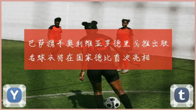 巴萨携手奥利维亚罗德里戈推出联名球衣将在国家德比首次亮相