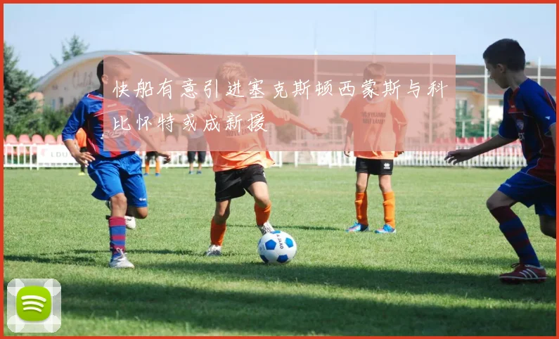 快船有意引进塞克斯顿西蒙斯与科比怀特或成新援