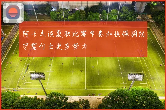 阿卡夫谈夏联比赛节奏加快强调防守需付出更多努力