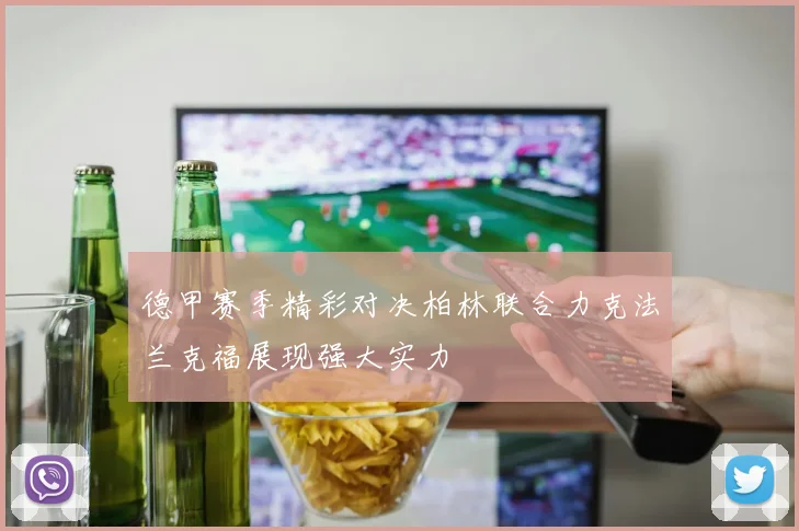 德甲赛季精彩对决柏林联合力克法兰克福展现强大实力