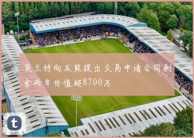 莫兰特向灰熊提出交易申请合同剩余两年价值超8700万
