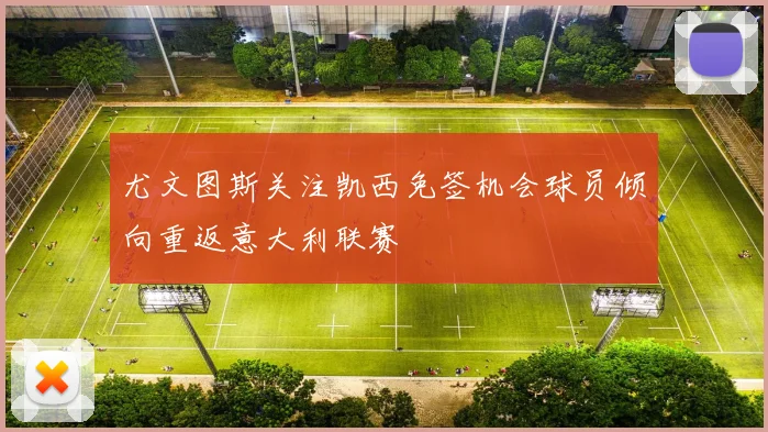 尤文图斯关注凯西免签机会球员倾向重返意大利联赛